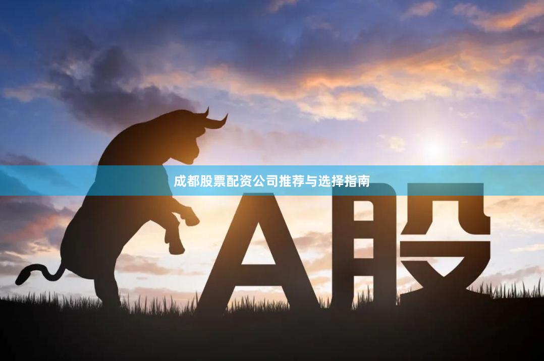 成都股票配资公司推荐与选择指南