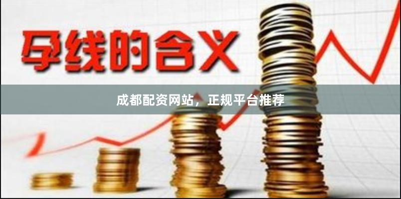成都配资网站，正规平台推荐