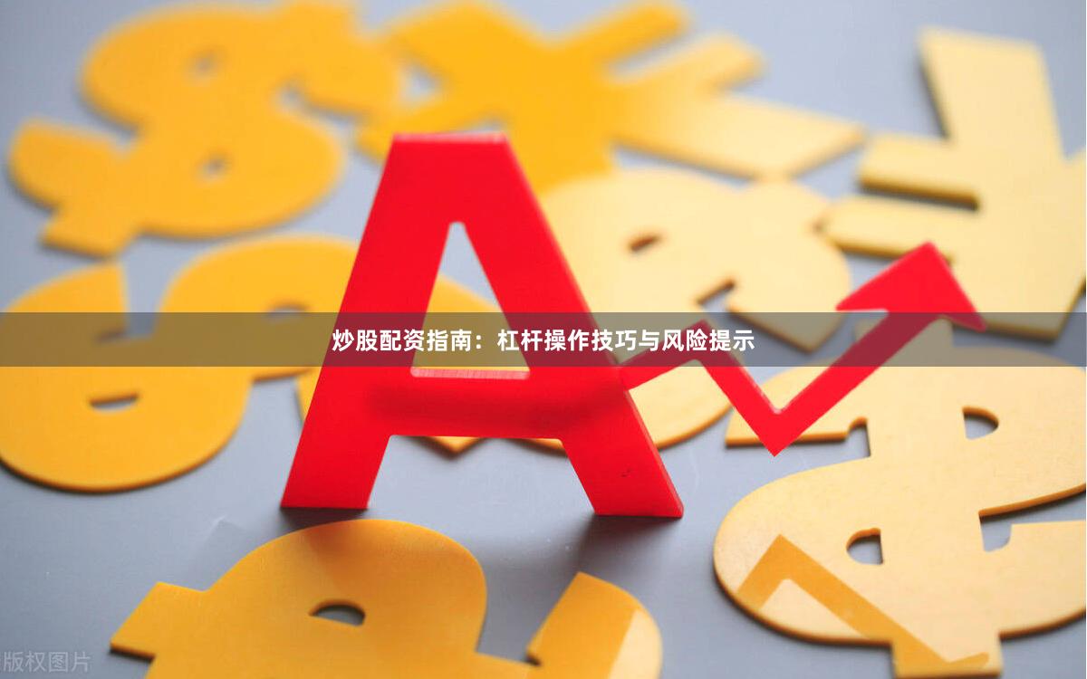 炒股配资指南：杠杆操作技巧与风险提示