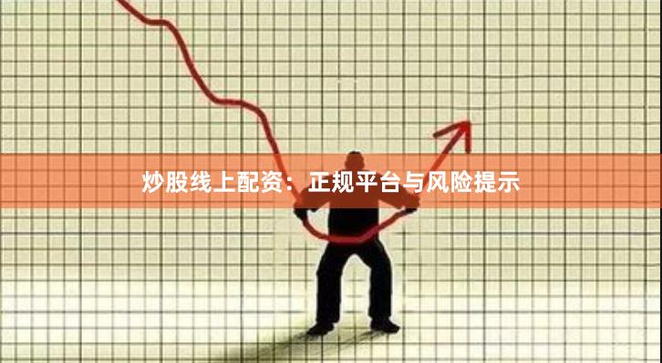 炒股线上配资：正规平台与风险提示