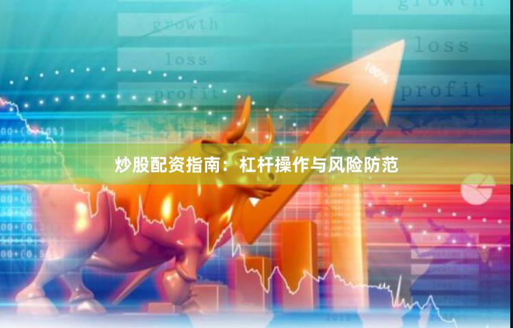 炒股配资指南：杠杆操作与风险防范
