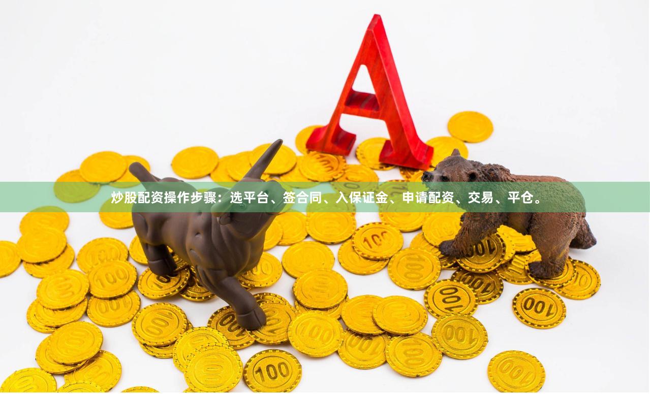炒股配资操作步骤：选平台、签合同、入保证金、申请配资、交易、平仓。