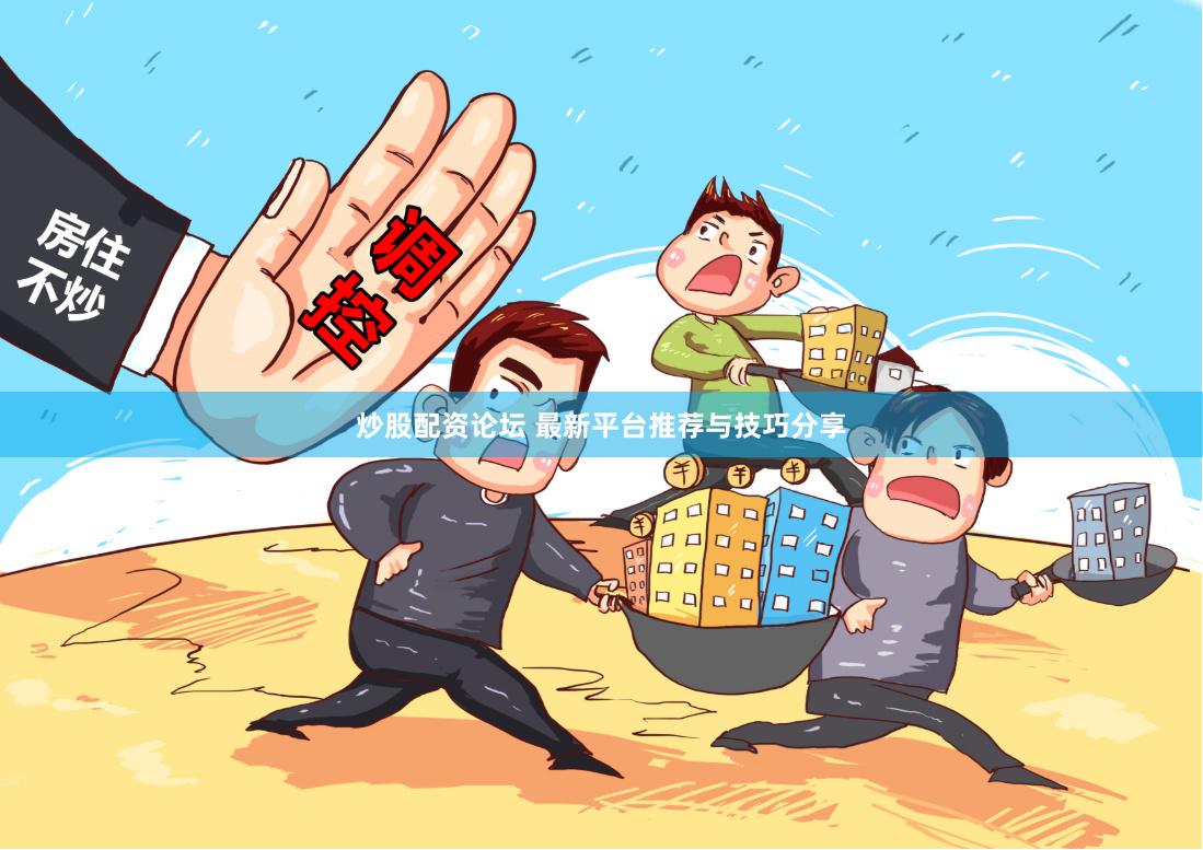 炒股配资论坛 最新平台推荐与技巧分享
