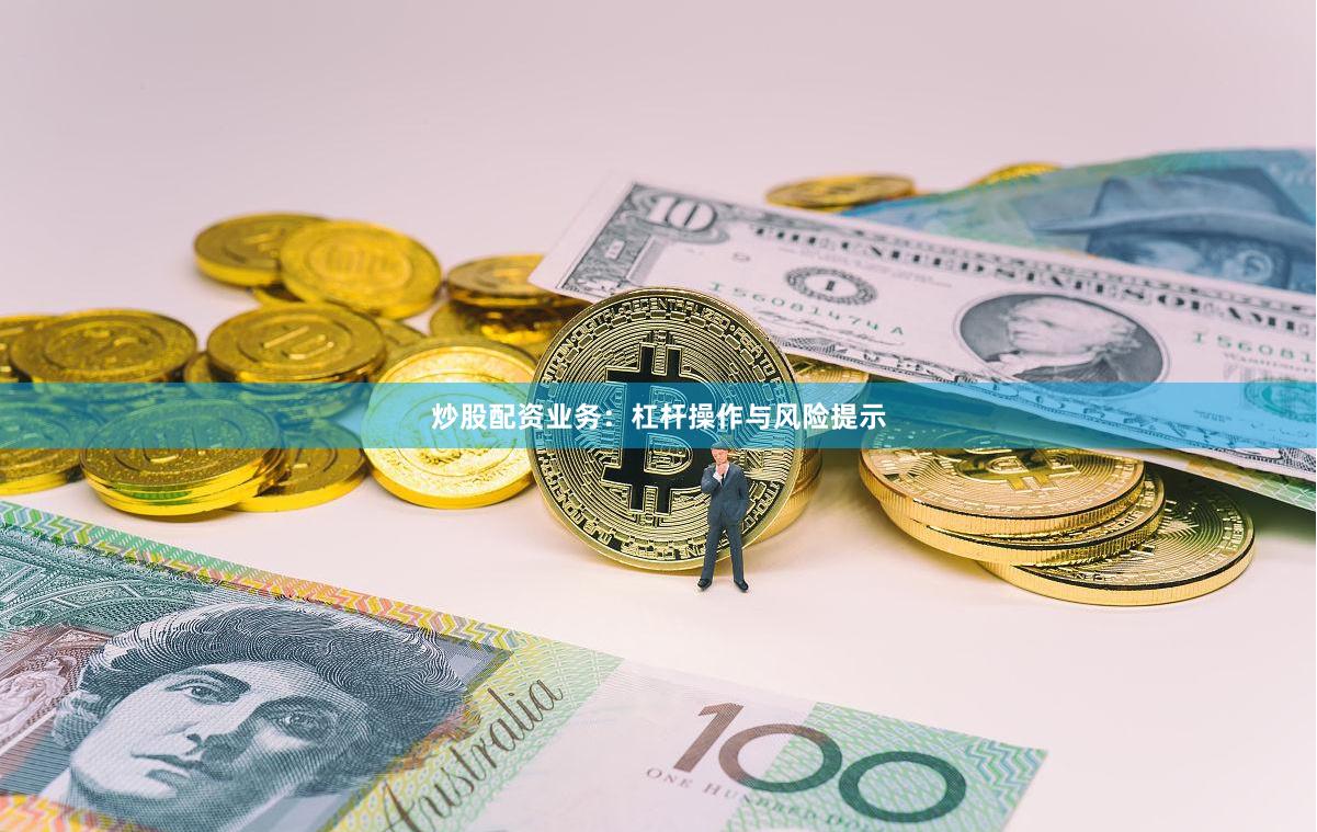 炒股配资业务：杠杆操作与风险提示