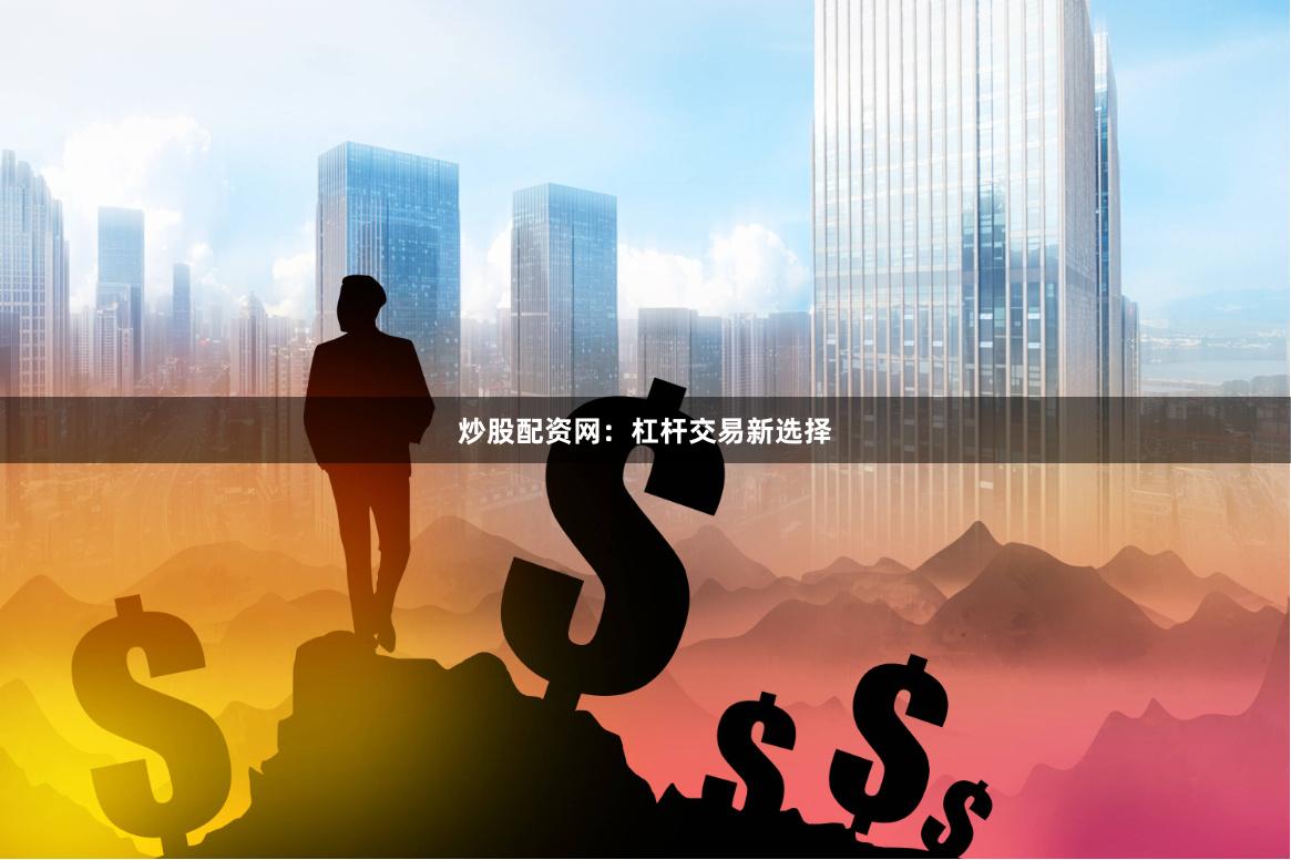 炒股配资网：杠杆交易新选择