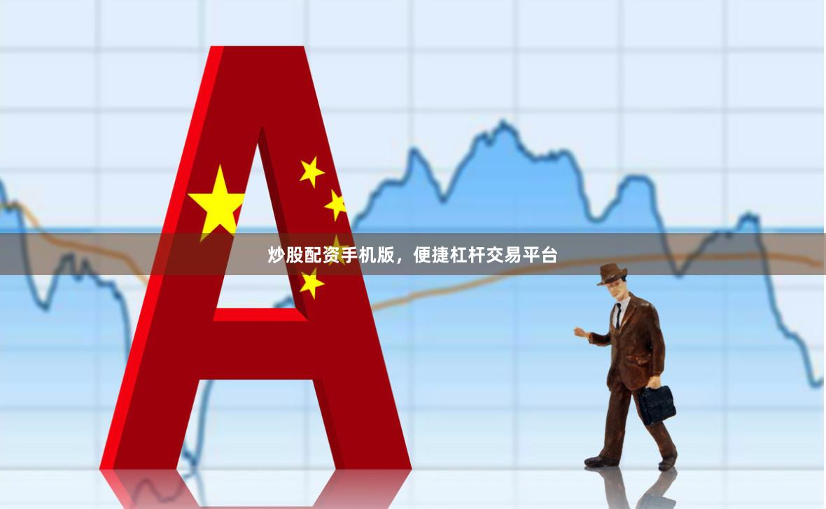 炒股配资手机版，便捷杠杆交易平台