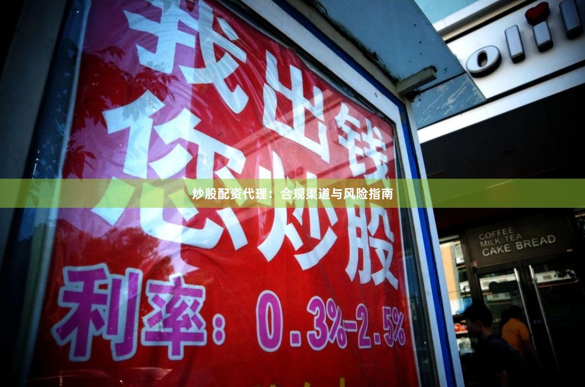 炒股配资代理：合规渠道与风险指南