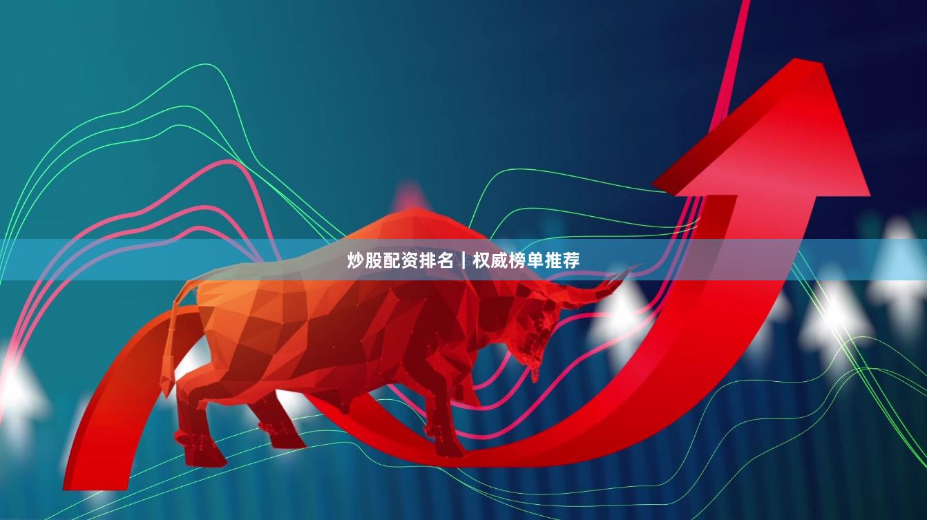 炒股配资排名｜权威榜单推荐