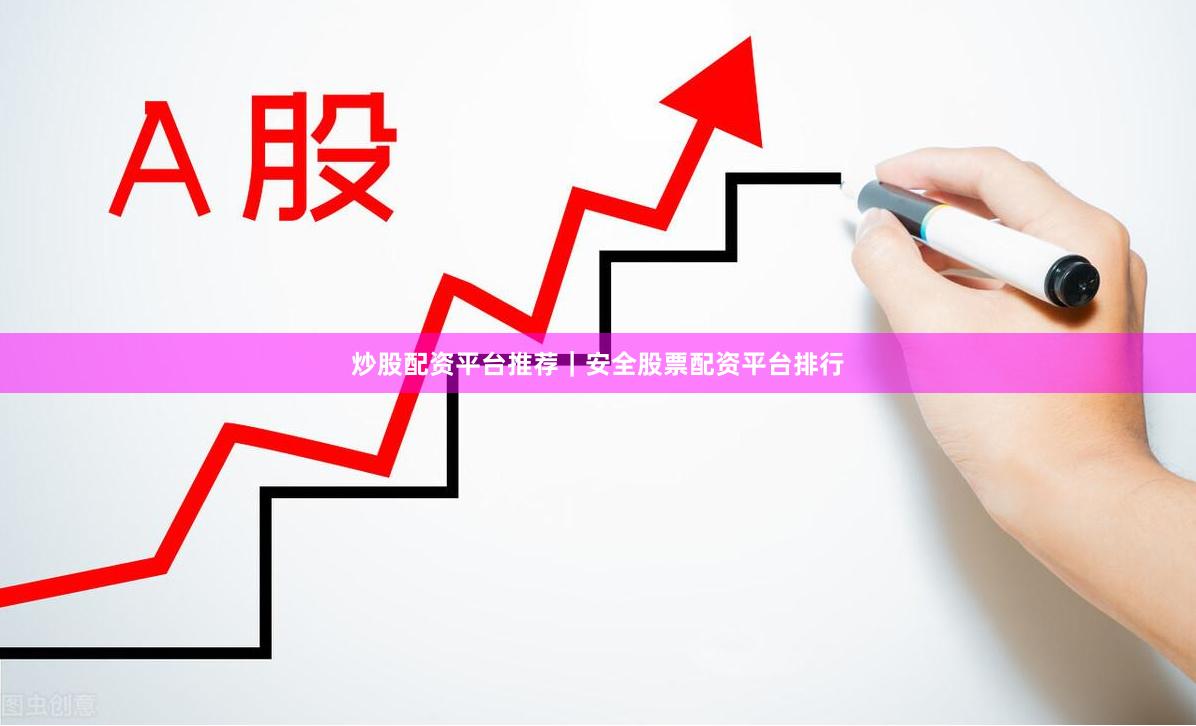 炒股配资平台推荐｜安全股票配资平台排行