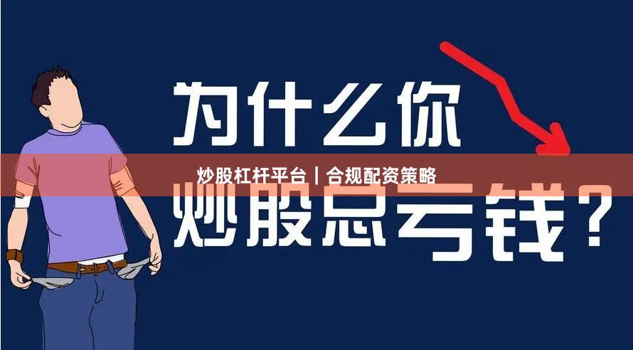 炒股杠杆平台｜合规配资策略