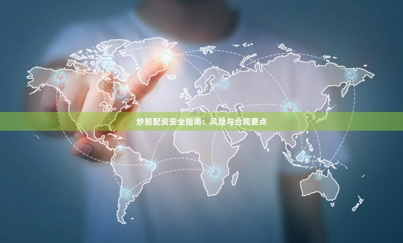 炒股配资安全指南：风险与合规要点
