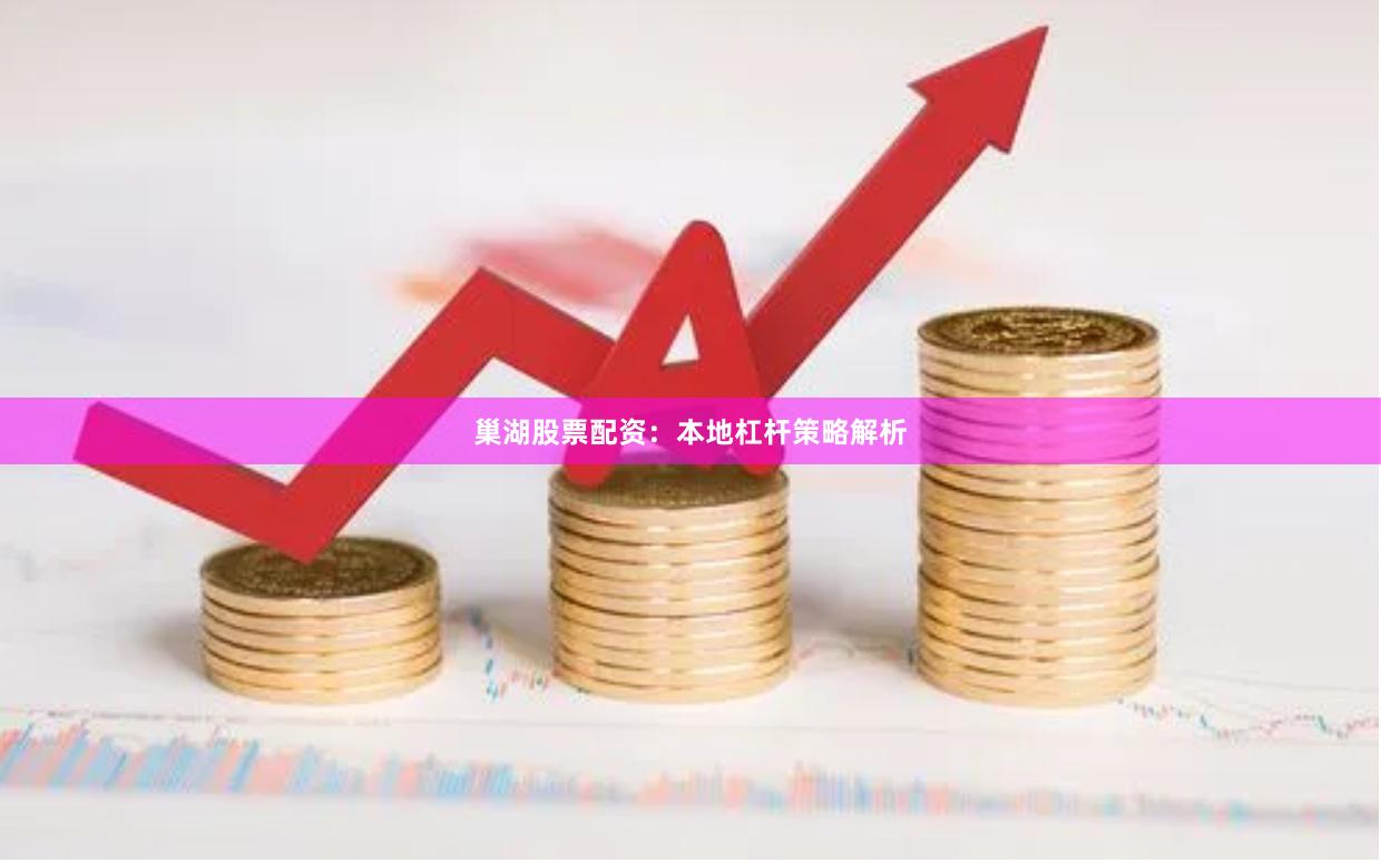巢湖股票配资：本地杠杆策略解析