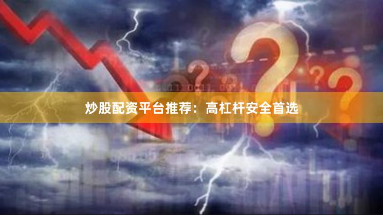 炒股配资平台推荐：高杠杆安全首选