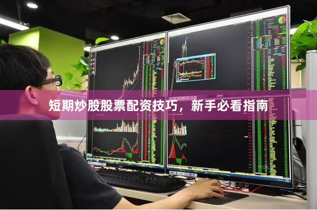 短期炒股股票配资技巧，新手必看指南