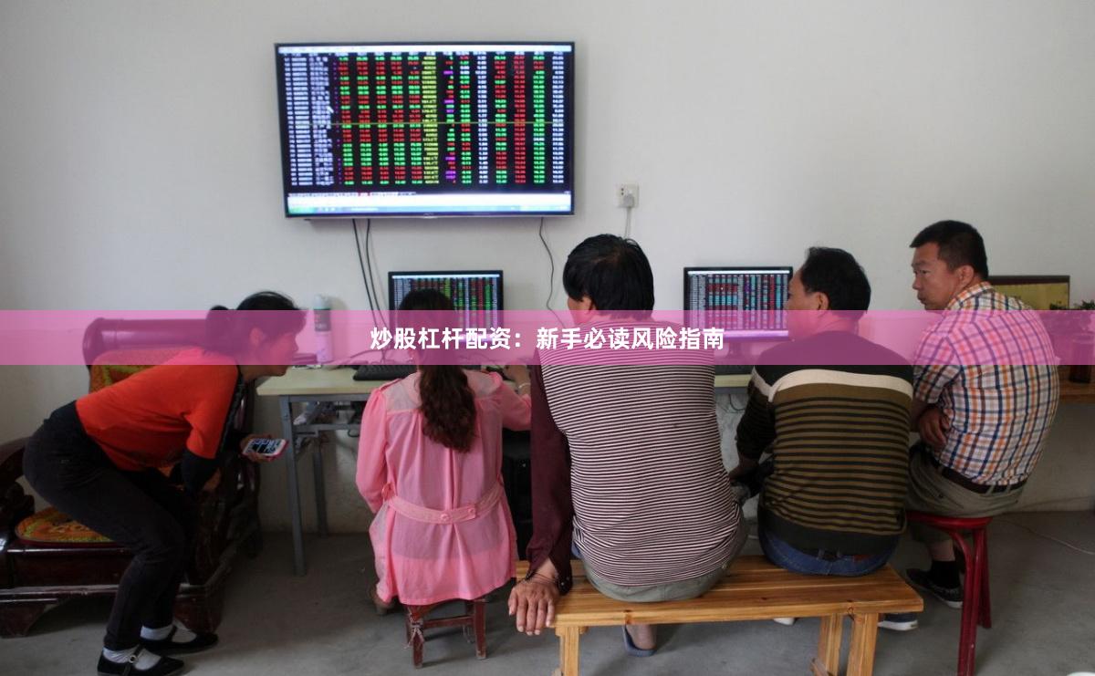 炒股杠杆配资：新手必读风险指南