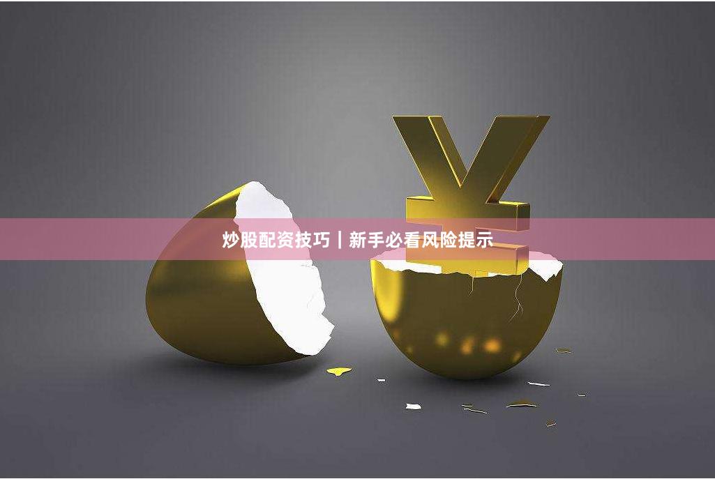 炒股配资技巧｜新手必看风险提示
