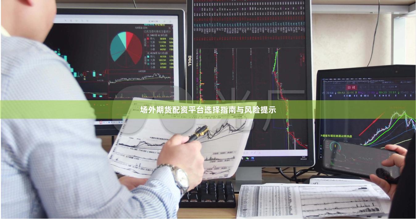 场外期货配资平台选择指南与风险提示