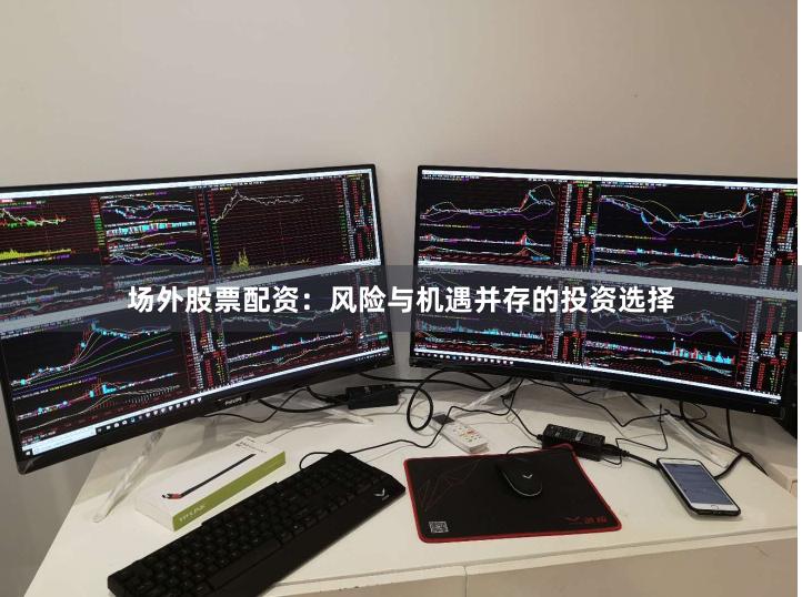 场外股票配资：风险与机遇并存的投资选择