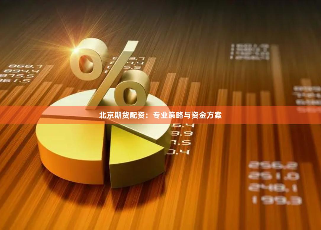 北京期货配资：专业策略与资金方案