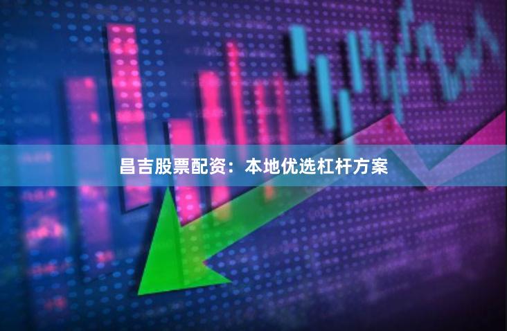 昌吉股票配资：本地优选杠杆方案