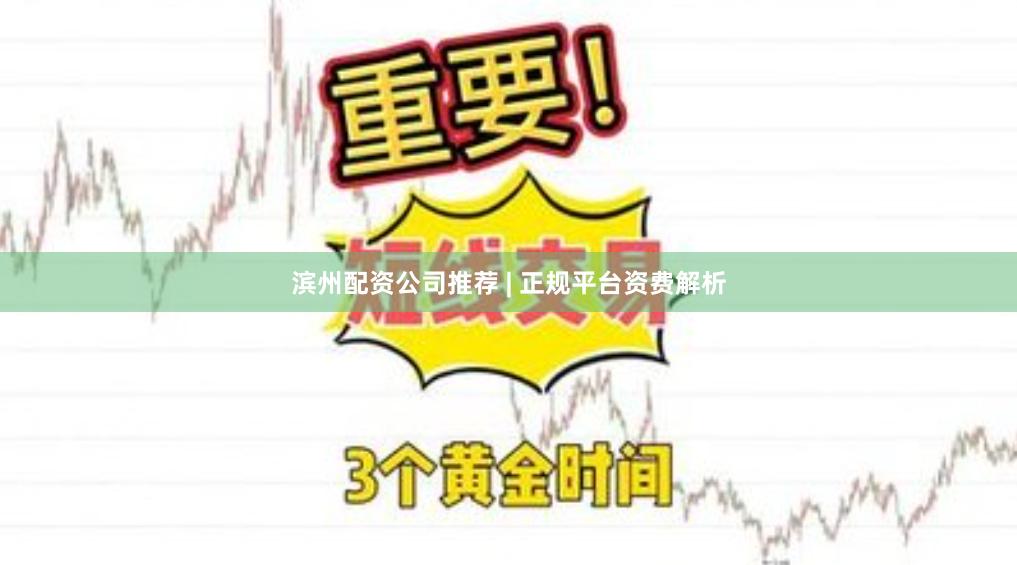 滨州配资公司推荐 | 正规平台资费解析