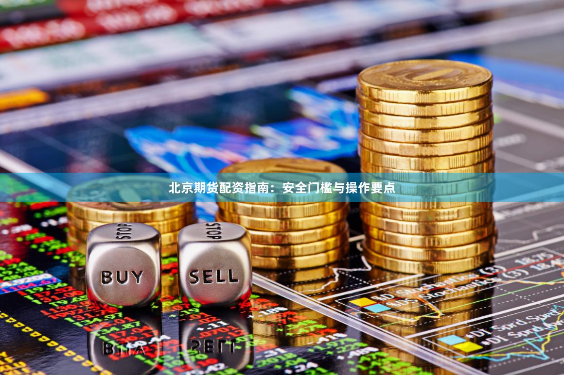 北京期货配资指南：安全门槛与操作要点