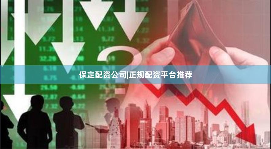 保定配资公司|正规配资平台推荐