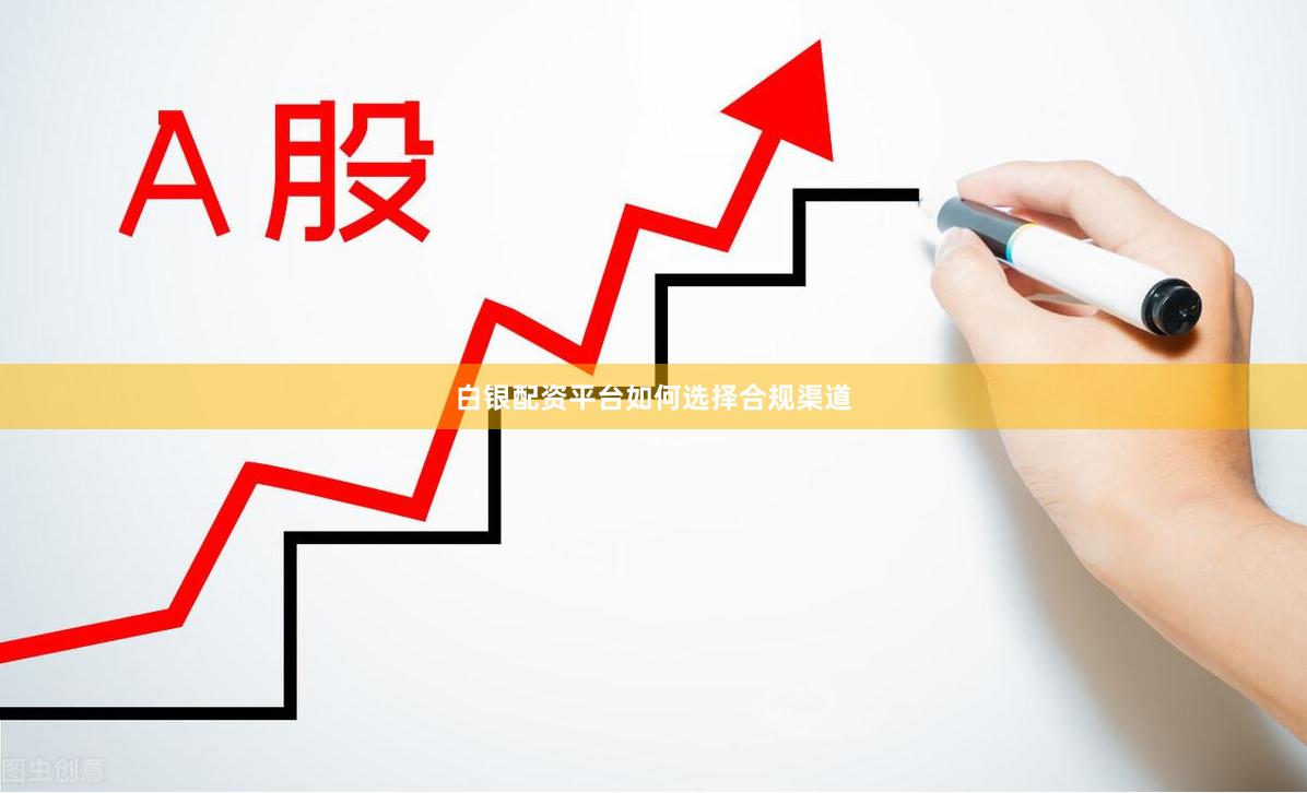 白银配资平台如何选择合规渠道