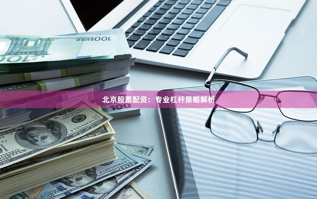 北京股票配资：专业杠杆策略解析