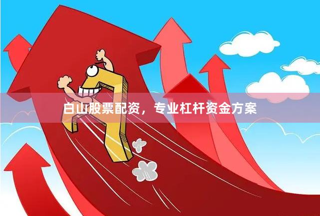 白山股票配资，专业杠杆资金方案