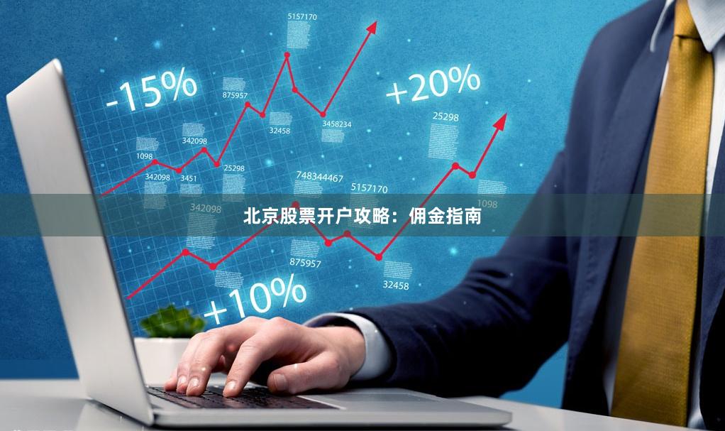 北京股票开户攻略：佣金指南