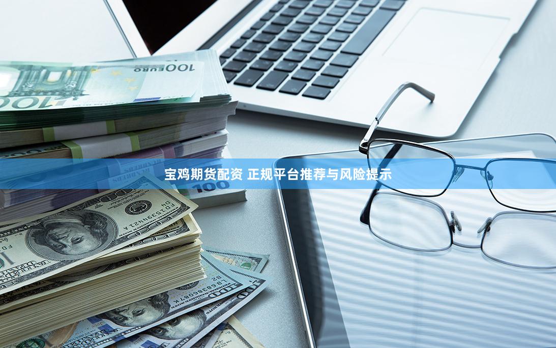 宝鸡期货配资 正规平台推荐与风险提示