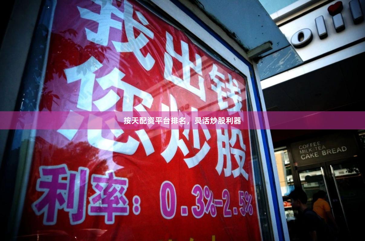 按天配资平台排名，灵活炒股利器