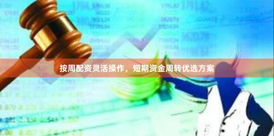 按周配资灵活操作，短期资金周转优选方案