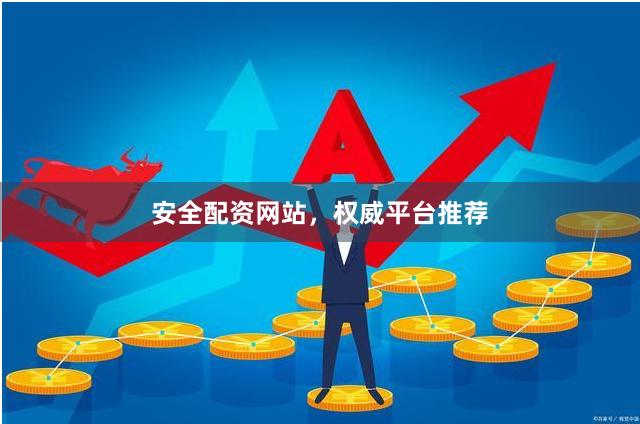 安全配资网站，权威平台推荐