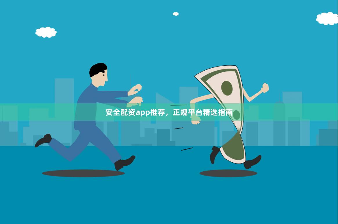 安全配资app推荐，正规平台精选指南