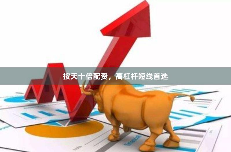 按天十倍配资，高杠杆短线首选
