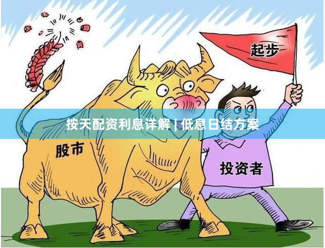 按天配资利息详解 | 低息日结方案