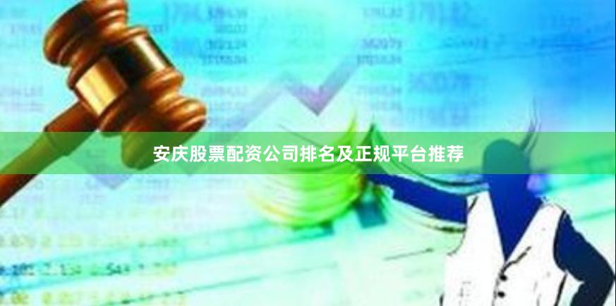 安庆股票配资公司排名及正规平台推荐