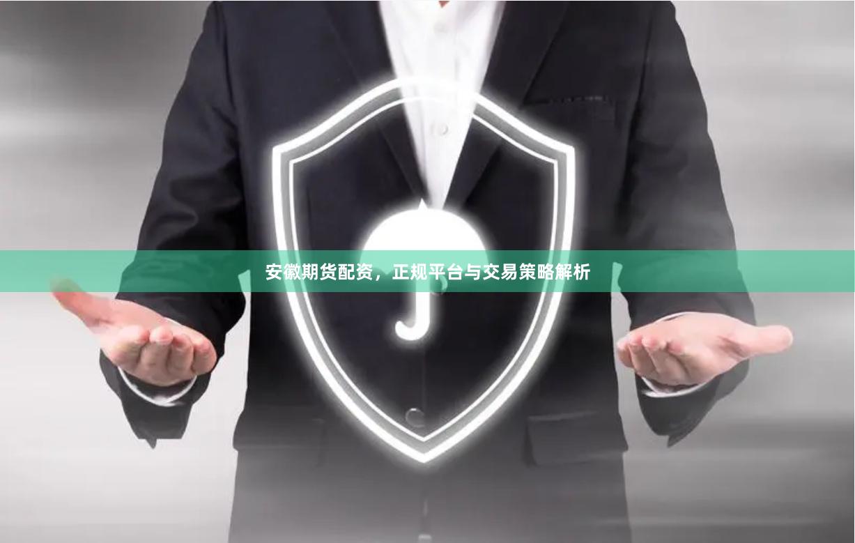 安徽期货配资，正规平台与交易策略解析