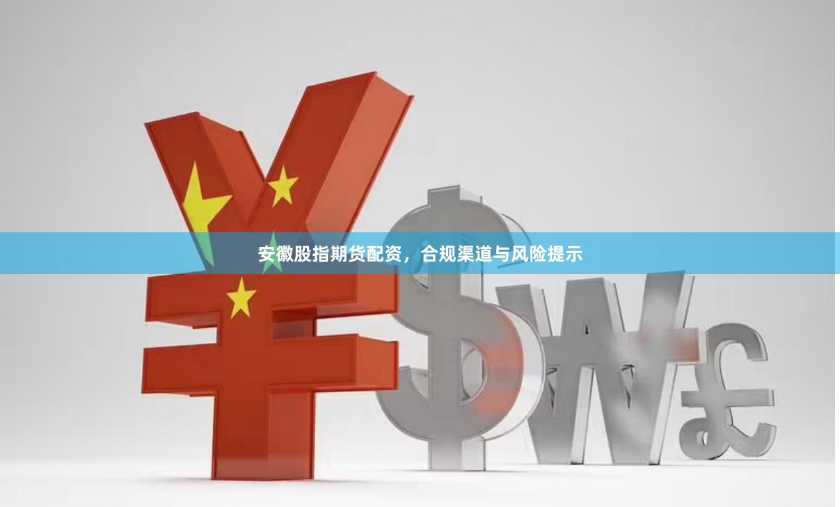 安徽股指期货配资，合规渠道与风险提示
