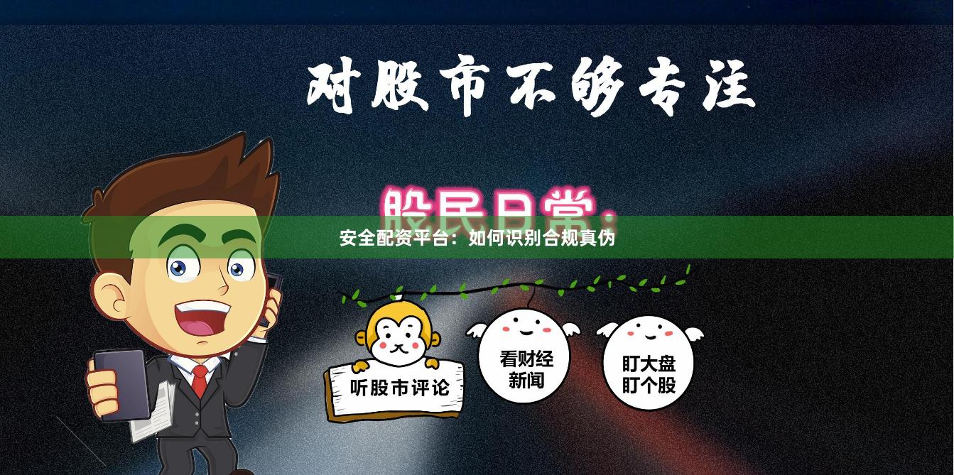 安全配资平台：如何识别合规真伪