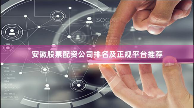 安徽股票配资公司排名及正规平台推荐