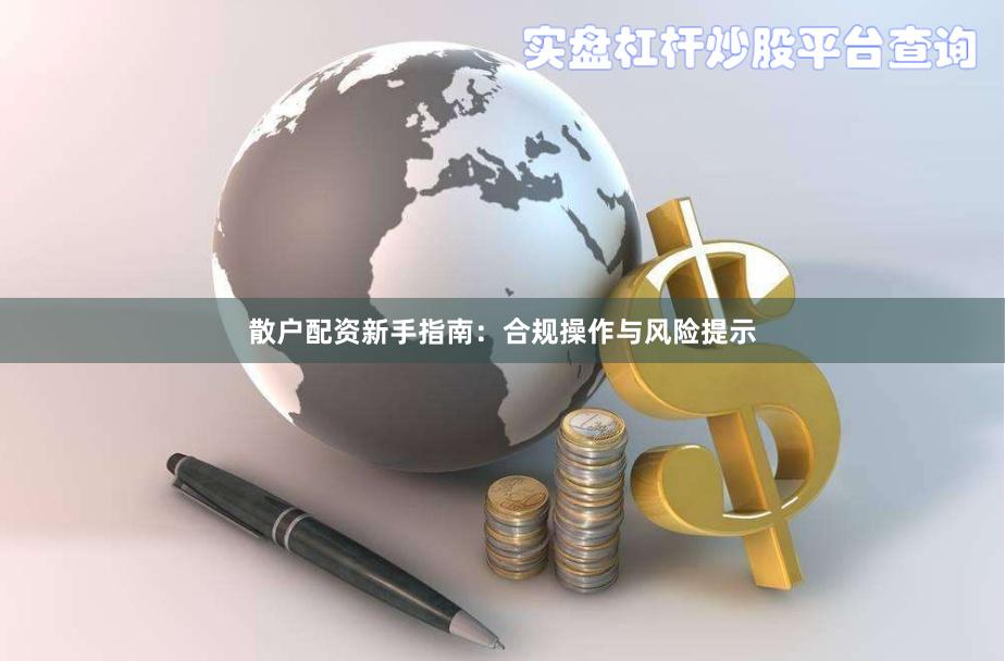 散户配资新手指南：合规操作与风险提示