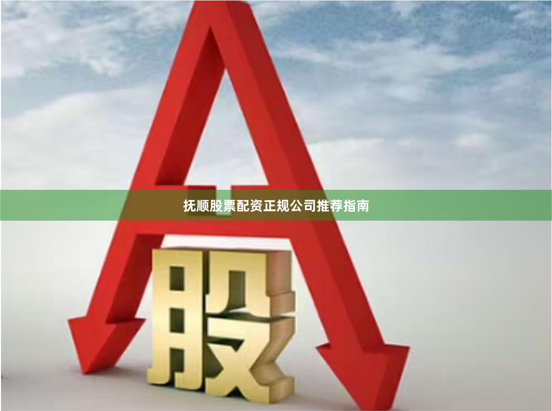 抚顺股票配资正规公司推荐指南
