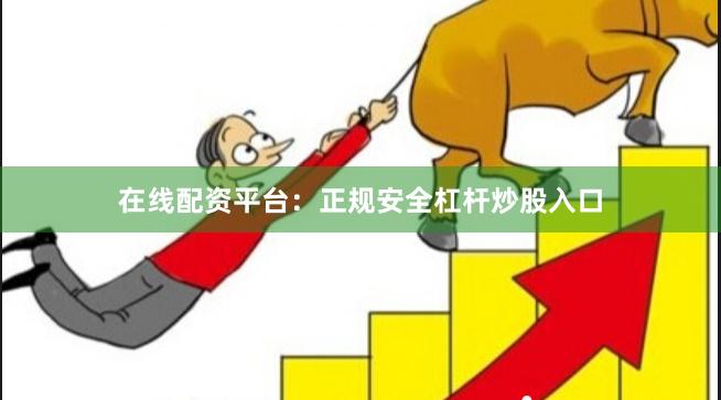 在线配资平台：正规安全杠杆炒股入口